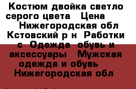 Костюм двойка светло-серого цвета › Цена ­ 3 500 - Нижегородская обл., Кстовский р-н, Работки с. Одежда, обувь и аксессуары » Мужская одежда и обувь   . Нижегородская обл.